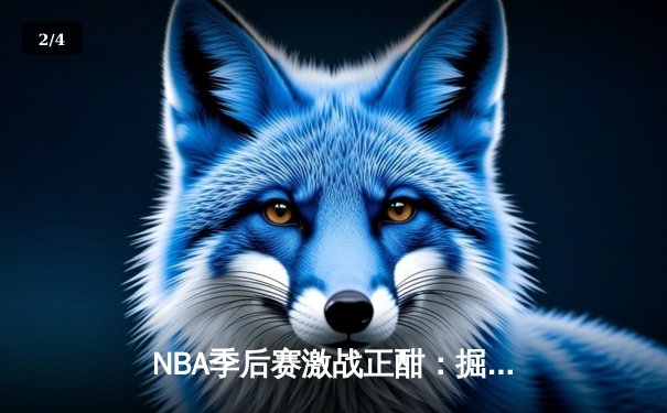 NBA季后赛激战正酣：掘金逆转森林狼，约基奇砍下40分三双创纪录 - 2