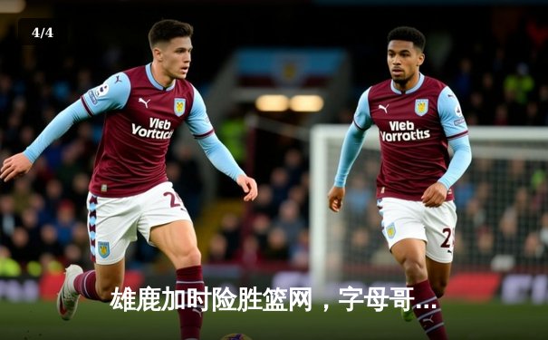 雄鹿加时险胜篮网，字母哥44分创赛季新高 - 4
