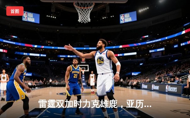 雷霆双加时力克雄鹿，亚历山大砍下42分创赛季新高