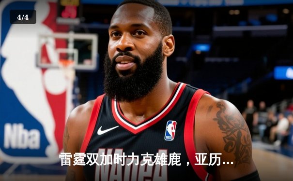 雷霆双加时力克雄鹿，亚历山大砍下42分创赛季新高 - 4