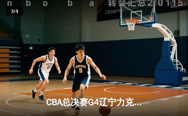 CBA总决赛G4辽宁力克新疆 赵继伟19+8付豪神奇不再 - 3